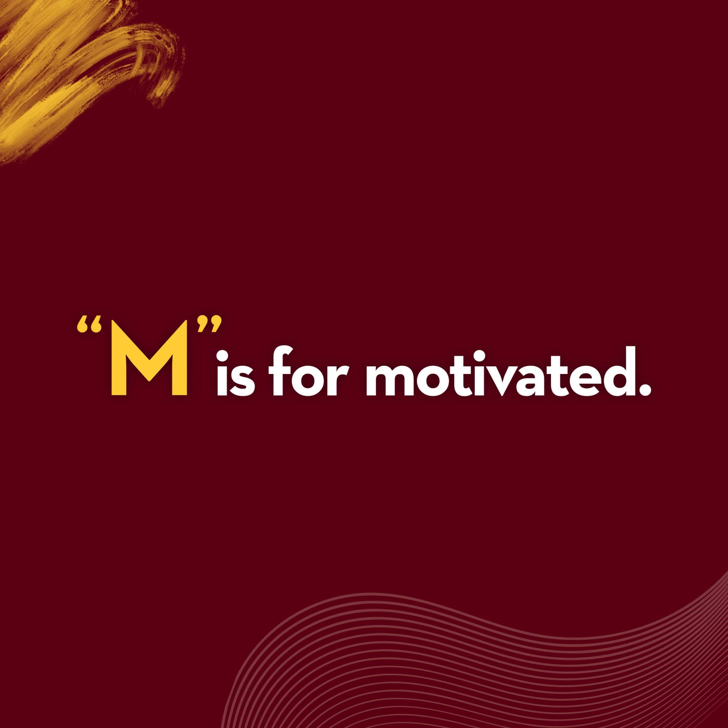 "M" is for motivated.